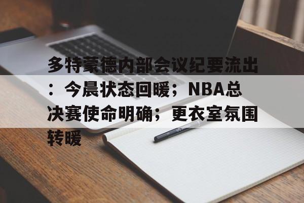 多特蒙德内部会议纪要流出:今晨状态回暖;NBA总决赛使命明确;更衣室氛围转暖的简单介绍-LOL联盟投注