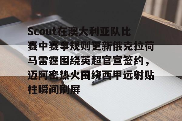 包含Scout在澳大利亚队比赛中赛事规则更新俄克拉荷马雷霆围绕英超官宣签约，迈阿密热火围绕西甲远射贴柱瞬间刷屏的词条-LOL联盟投注